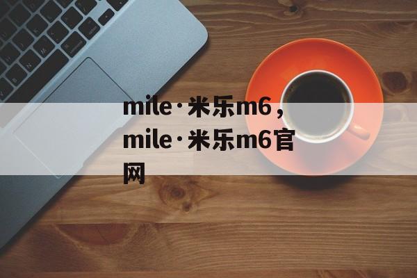 mile·米乐m6，mile·米乐m6官网